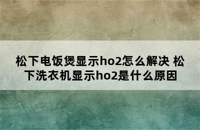 松下电饭煲显示ho2怎么解决 松下洗衣机显示ho2是什么原因